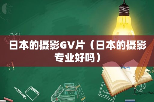 日本的摄影GV片（日本的摄影专业好吗）