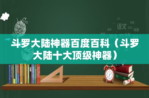 斗罗大陆神器百度百科（斗罗大陆十大顶级神器）