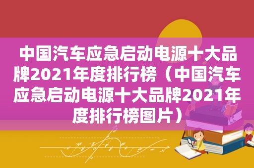 中国汽车应急启动电源十大品牌2021年度排行榜（中国汽车应急启动电源十大品牌2021年度排行榜图片）