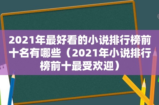 2021年最好看的小说排行榜前十名有哪些（2021年小说排行榜前十最受欢迎）