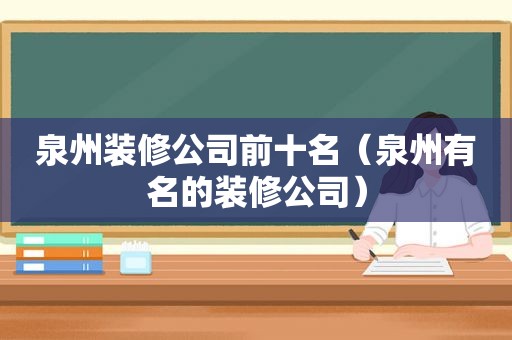 泉州装修公司前十名（泉州有名的装修公司）