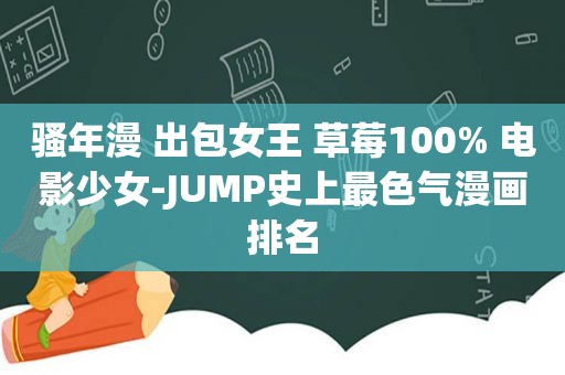 骚年漫 出包女王 草莓100% 电影少女-JUMP史上最色气漫画排名