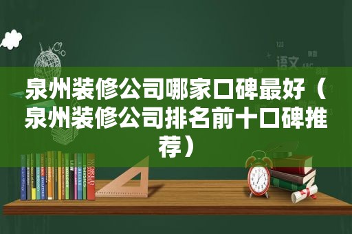 泉州装修公司哪家口碑最好（泉州装修公司排名前十口碑推荐）