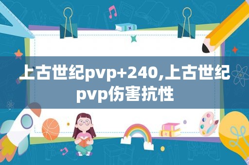 上古世纪pvp+240,上古世纪pvp伤害抗性