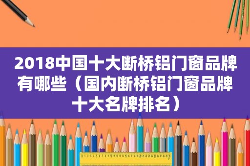 2018中国十大断桥铝门窗品牌有哪些（国内断桥铝门窗品牌十大名牌排名）