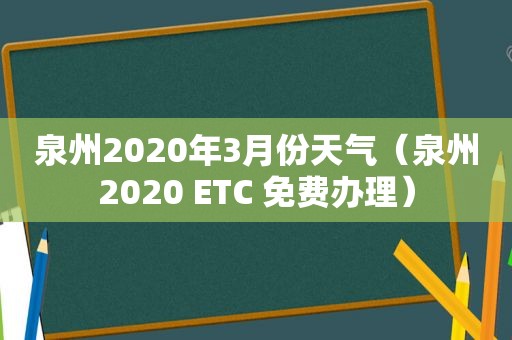 泉州2020年3月份天气（泉州2020 ETC 免费办理）