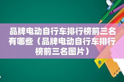 品牌电动自行车排行榜前三名有哪些（品牌电动自行车排行榜前三名图片）