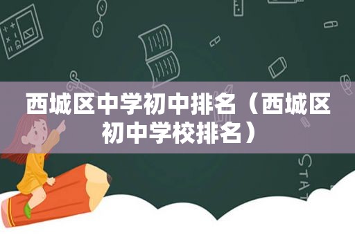 西城区中学初中排名（西城区初中学校排名）