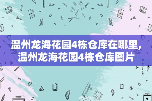 温州龙海花园4栋仓库在哪里,温州龙海花园4栋仓库图片