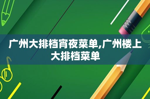 广州大排档宵夜菜单,广州楼上大排档菜单