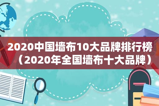 2020中国墙布10大品牌排行榜（2020年全国墙布十大品牌）