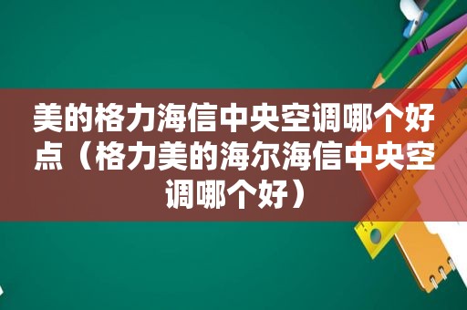 美的格力海信中央空调哪个好点（格力美的海尔海信中央空调哪个好）