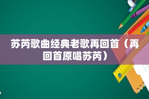 苏芮歌曲经典老歌再回首（再回首原唱苏芮）