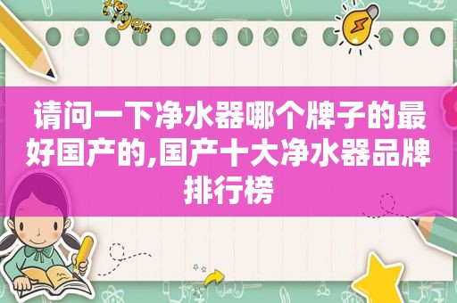 请问一下净水器哪个牌子的最好国产的,国产十大净水器品牌排行榜