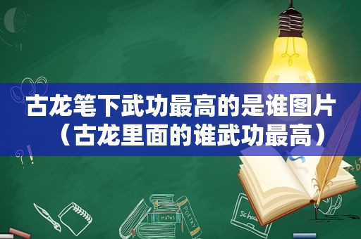 古龙笔下武功最高的是谁图片（古龙里面的谁武功最高）