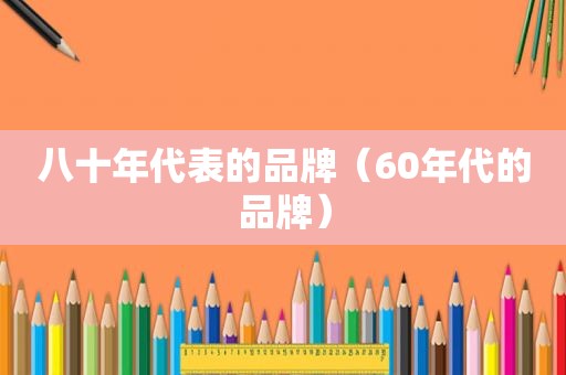 八十年代表的品牌（60年代的品牌）