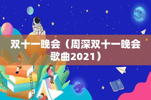 双十一晚会（周深双十一晚会歌曲2021）