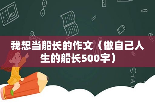 我想当船长的作文（做自己人生的船长500字）