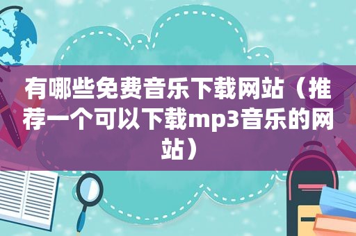 有哪些免费音乐下载网站（推荐一个可以下载mp3音乐的网站）