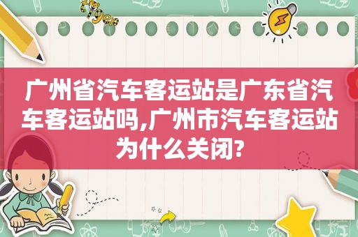 广州省汽车客运站是广东省汽车客运站吗,广州市汽车客运站为什么关闭?