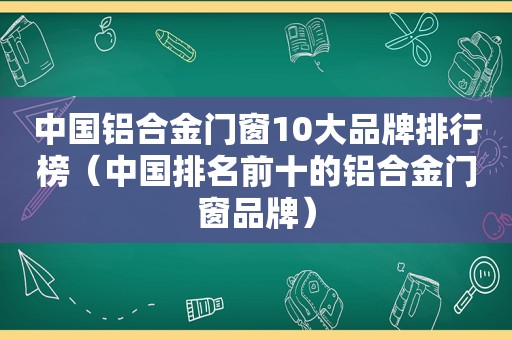 中国铝合金门窗10大品牌排行榜（中国排名前十的铝合金门窗品牌）