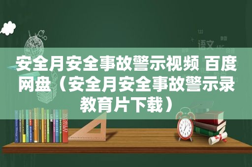 安全月安全事故警示视频 百度网盘（安全月安全事故警示录教育片下载）