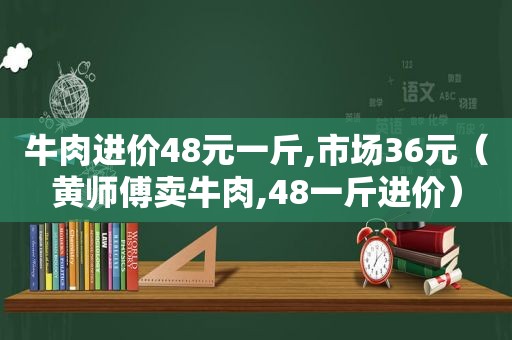 牛肉进价48元一斤,市场36元（黄师傅卖牛肉,48一斤进价）