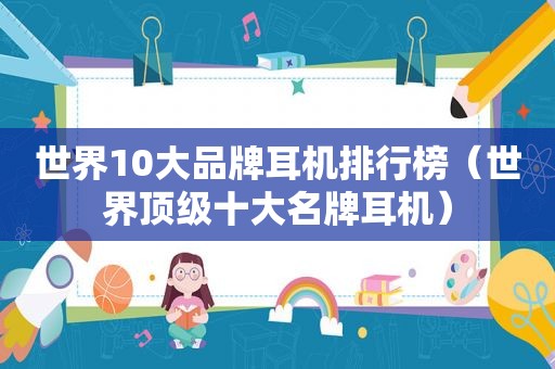 世界10大品牌耳机排行榜（世界顶级十大名牌耳机）