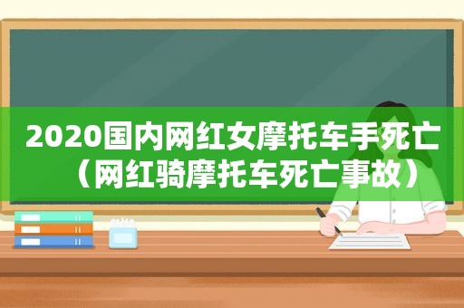 2020国内网红女摩托车手死亡（网红骑摩托车死亡事故）