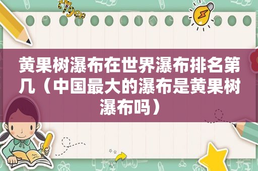 黄果树瀑布在世界瀑布排名第几（中国最大的瀑布是黄果树瀑布吗）