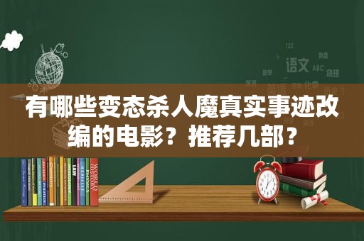 有哪些变态杀人魔真实事迹改编的电影？推荐几部？