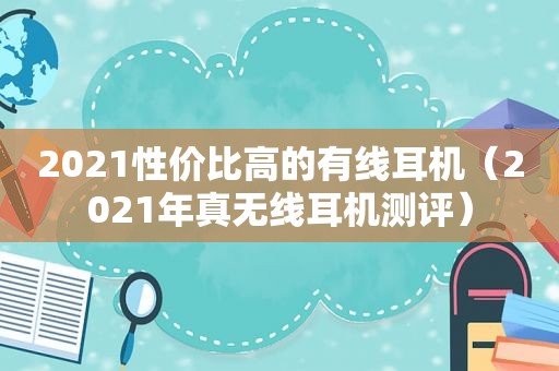 2021性价比高的有线耳机（2021年真无线耳机测评）