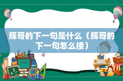 辉哥的下一句是什么（辉哥的下一句怎么接）