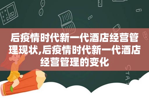 后疫情时代新一代酒店经营管理现状,后疫情时代新一代酒店经营管理的变化