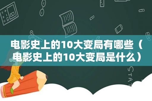 电影史上的10大变局有哪些（电影史上的10大变局是什么）