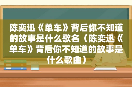 陈奕迅《单车》背后你不知道的故事是什么歌名（陈奕迅《单车》背后你不知道的故事是什么歌曲）