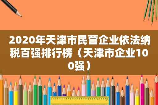 2020年天津市民营企业依法纳税百强排行榜（天津市企业100强）