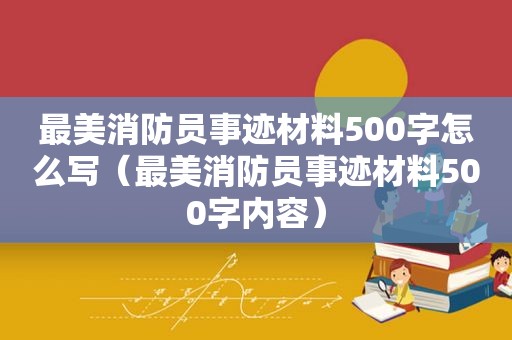 最美消防员事迹材料500字怎么写（最美消防员事迹材料500字内容）