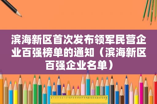 滨海新区首次发布领军民营企业百强榜单的通知（滨海新区百强企业名单）