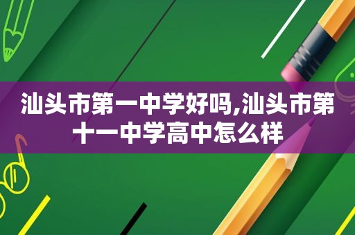 汕头市第一中学好吗,汕头市第十一中学高中怎么样