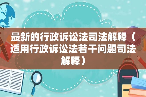 最新的行政诉讼法司法解释（适用行政诉讼法若干问题司法解释）