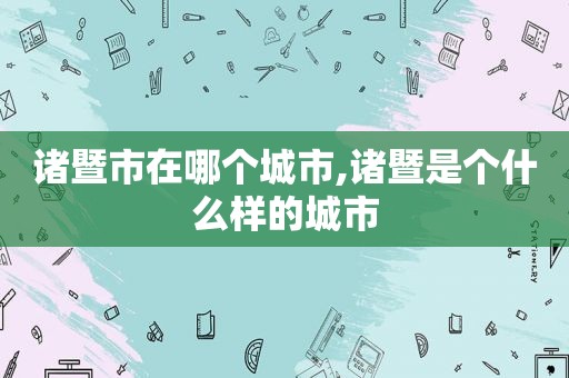 诸暨市在哪个城市,诸暨是个什么样的城市