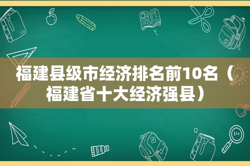 福建县级市经济排名前10名（福建省十大经济强县）