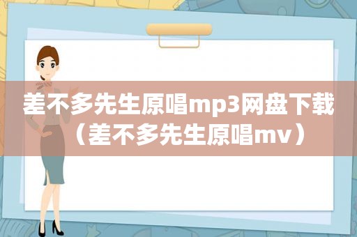 差不多先生原唱mp3网盘下载（差不多先生原唱mv）