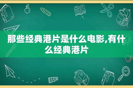 那些经典港片是什么电影,有什么经典港片