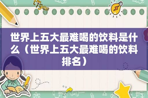 世界上五大最难喝的饮料是什么（世界上五大最难喝的饮料排名）