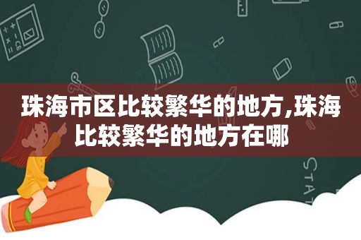 珠海市区比较繁华的地方,珠海比较繁华的地方在哪