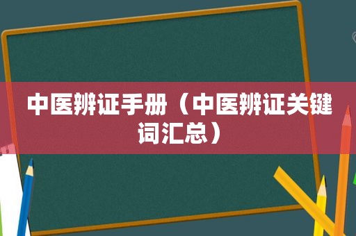 中医辨证手册（中医辨证关键词汇总）