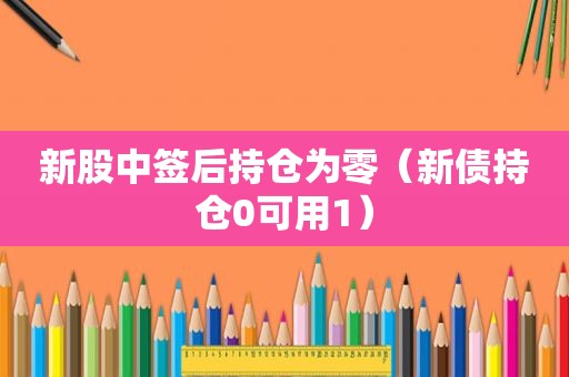 新股中签后持仓为零（新债持仓0可用1）