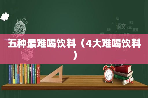 五种最难喝饮料（4大难喝饮料）